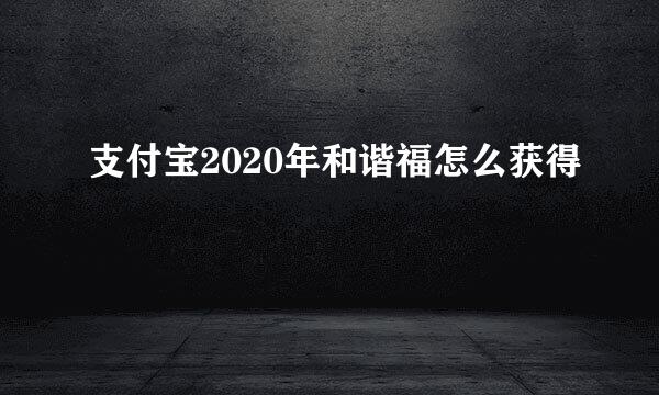 支付宝2020年和谐福怎么获得