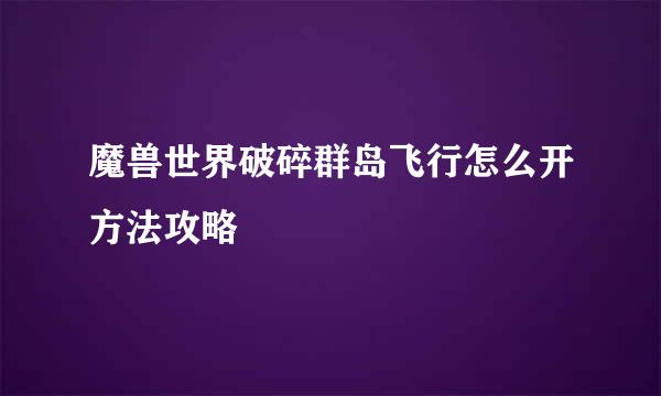 魔兽世界破碎群岛飞行怎么开方法攻略