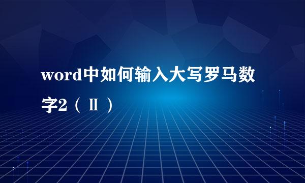 word中如何输入大写罗马数字2（Ⅱ）