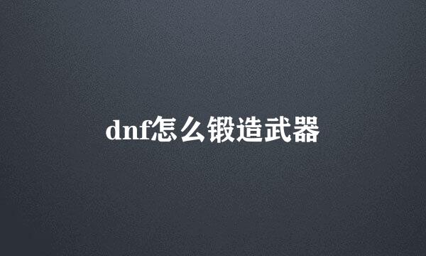 dnf怎么锻造武器