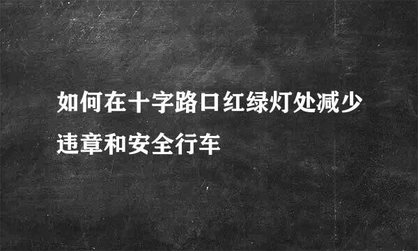 如何在十字路口红绿灯处减少违章和安全行车