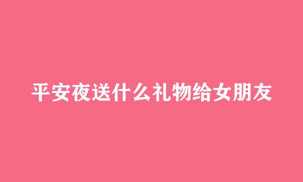 平安夜送什么礼物给女朋友