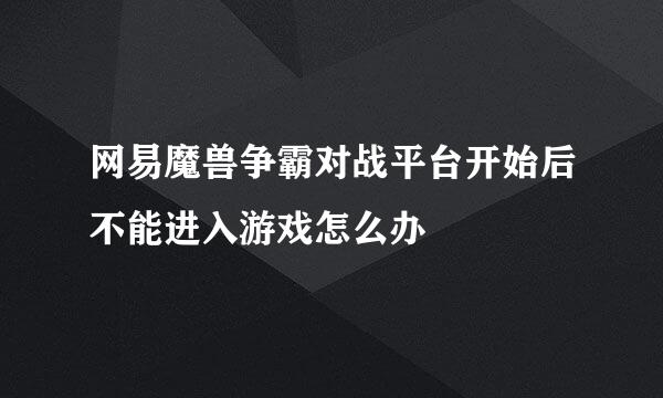 网易魔兽争霸对战平台开始后不能进入游戏怎么办