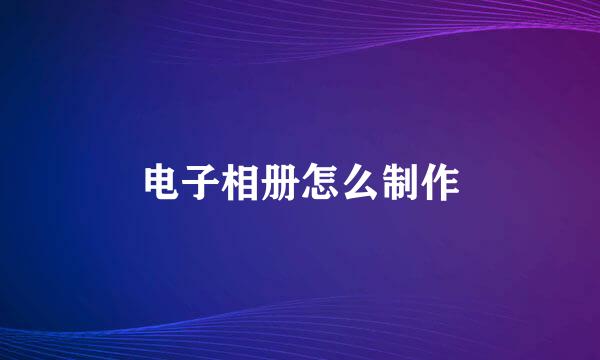 电子相册怎么制作