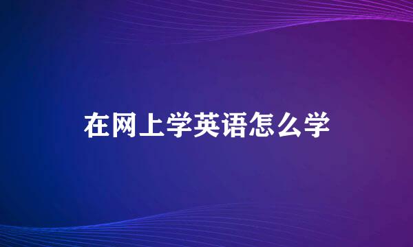 在网上学英语怎么学