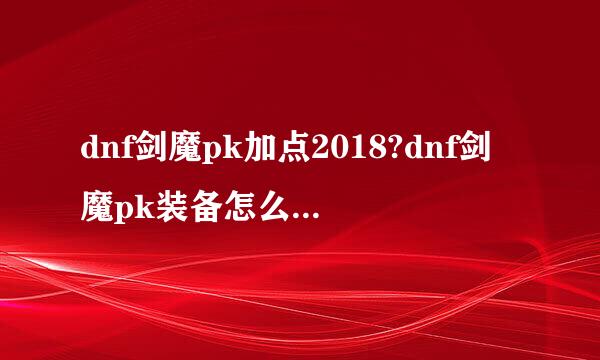 dnf剑魔pk加点2018?dnf剑魔pk装备怎么选择最好