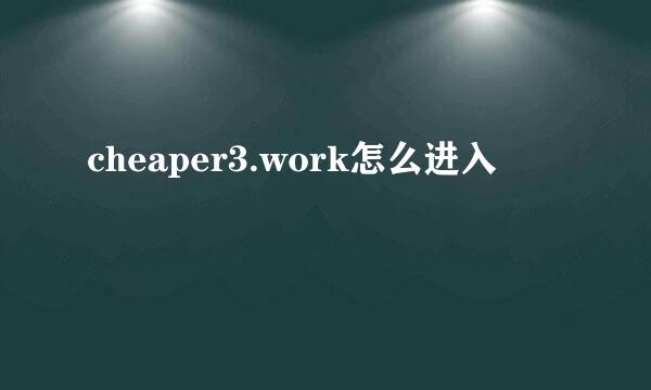 cheaper3.work怎么进入