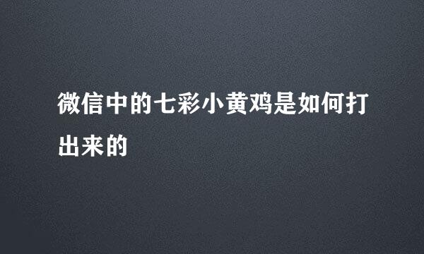 微信中的七彩小黄鸡是如何打出来的