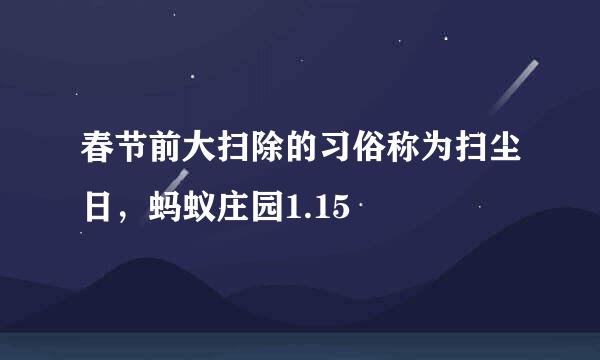 春节前大扫除的习俗称为扫尘日，蚂蚁庄园1.15