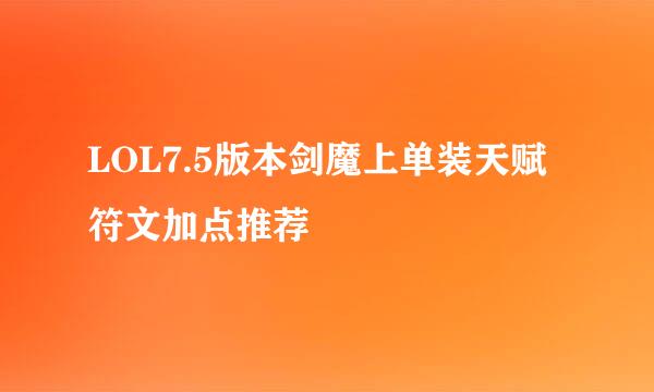 LOL7.5版本剑魔上单装天赋符文加点推荐