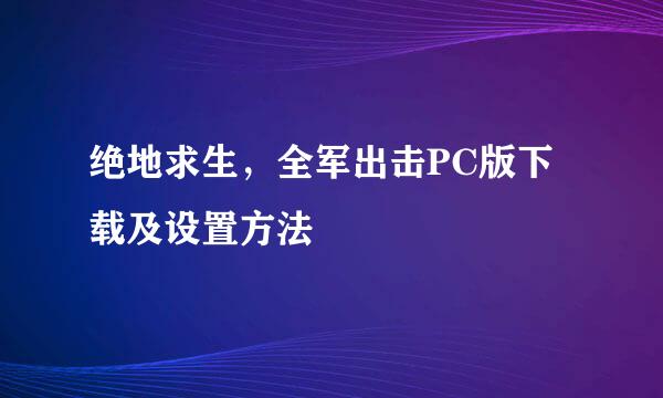 绝地求生，全军出击PC版下载及设置方法