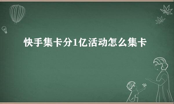 快手集卡分1亿活动怎么集卡