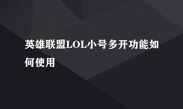 英雄联盟LOL小号多开功能如何使用