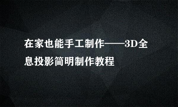 在家也能手工制作——3D全息投影简明制作教程