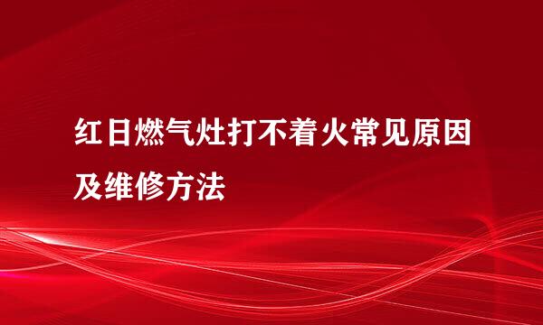 红日燃气灶打不着火常见原因及维修方法