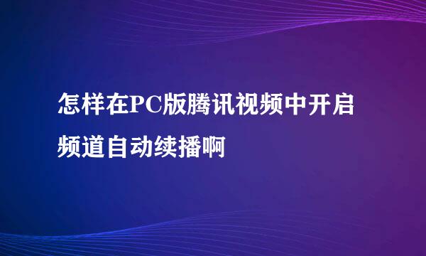 怎样在PC版腾讯视频中开启频道自动续播啊