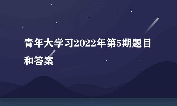 青年大学习2022年第5期题目和答案