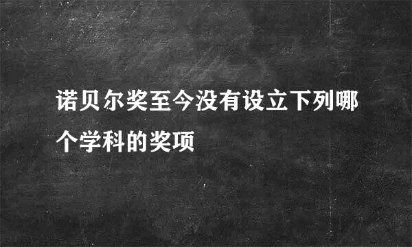 诺贝尔奖至今没有设立下列哪个学科的奖项