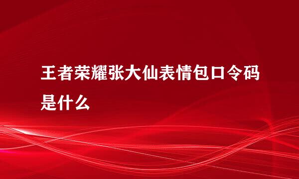 王者荣耀张大仙表情包口令码是什么