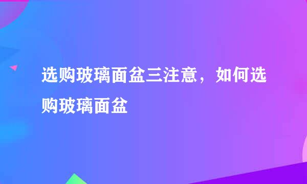 选购玻璃面盆三注意，如何选购玻璃面盆