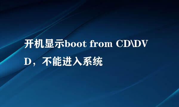 开机显示boot from CD\DVD，不能进入系统