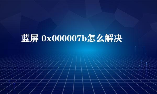 蓝屏 0x000007b怎么解决