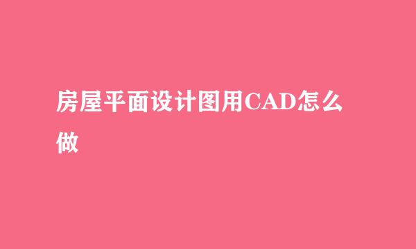 房屋平面设计图用CAD怎么做