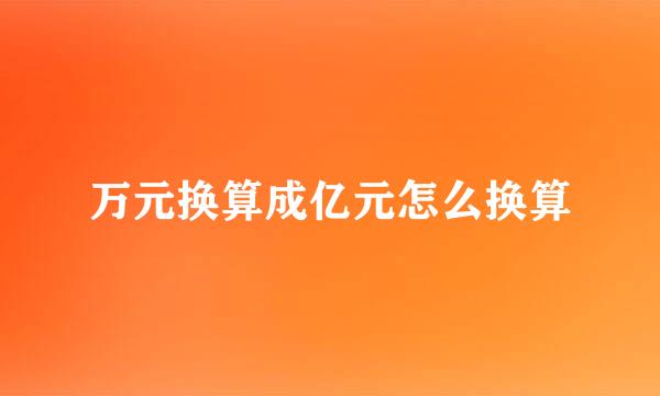 万元换算成亿元怎么换算