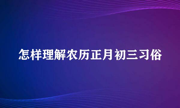 怎样理解农历正月初三习俗