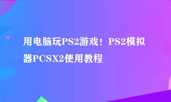 用电脑玩PS2游戏！PS2模拟器PCSX2使用教程