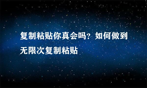 复制粘贴你真会吗？如何做到无限次复制粘贴