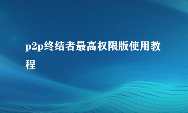 p2p终结者最高权限版使用教程