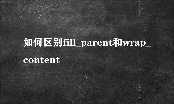 如何区别fill_parent和wrap_content