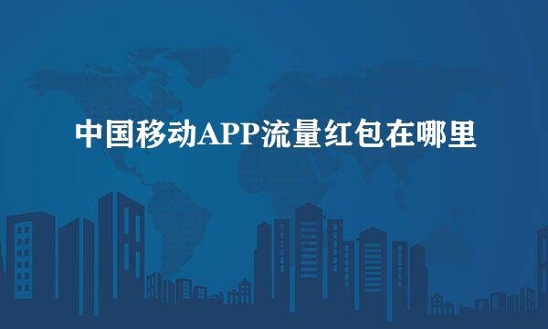 中国移动APP流量红包在哪里