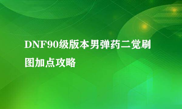 DNF90级版本男弹药二觉刷图加点攻略