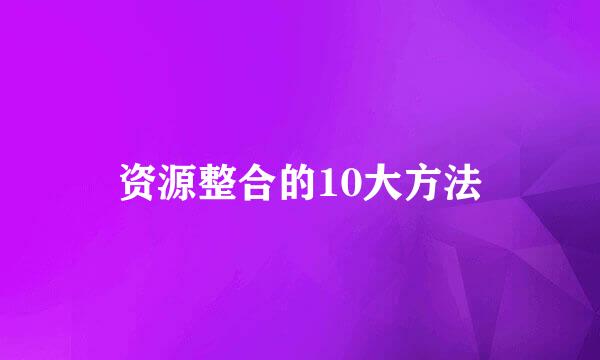 资源整合的10大方法