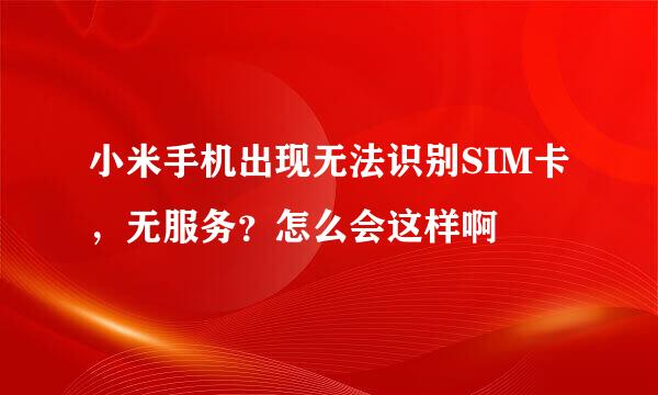 小米手机出现无法识别SIM卡，无服务？怎么会这样啊