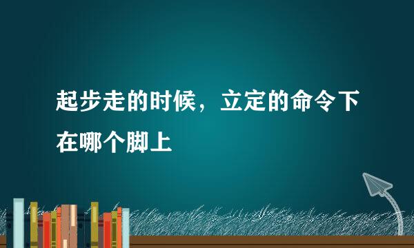 起步走的时候，立定的命令下在哪个脚上