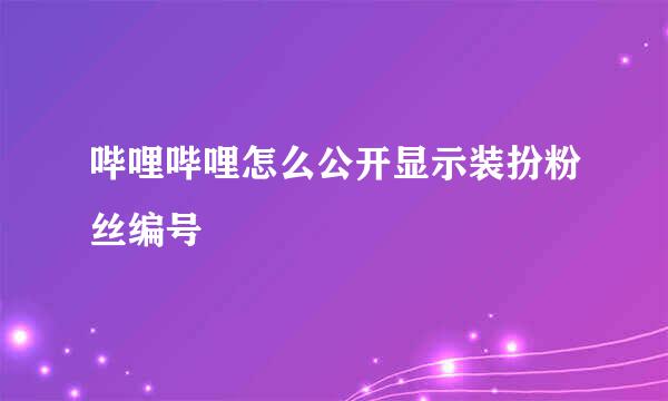 哔哩哔哩怎么公开显示装扮粉丝编号