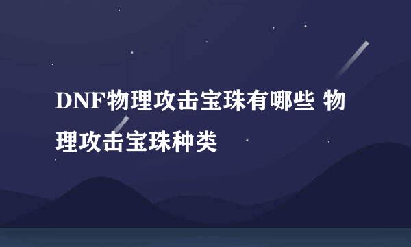 DNF物理攻击宝珠有哪些 物理攻击宝珠种类