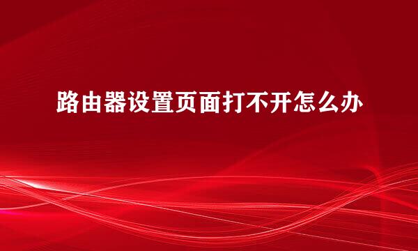 路由器设置页面打不开怎么办