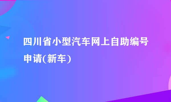 四川省小型汽车网上自助编号申请(新车)