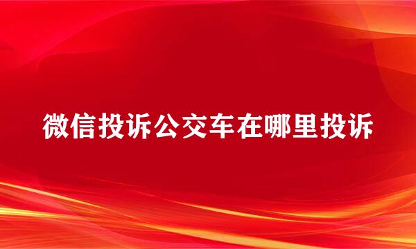 微信投诉公交车在哪里投诉