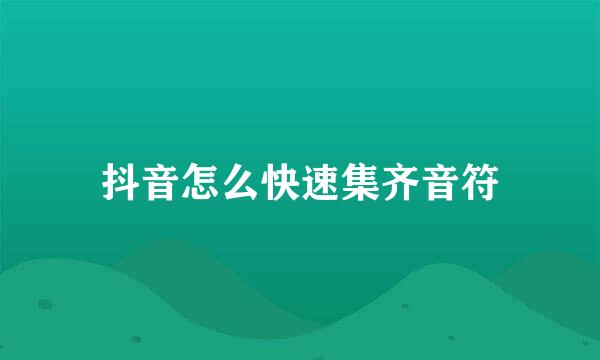 抖音怎么快速集齐音符