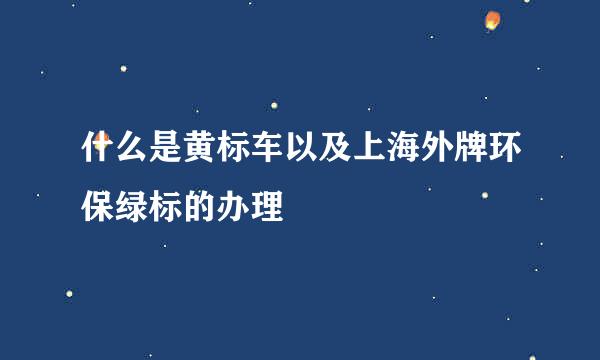 什么是黄标车以及上海外牌环保绿标的办理