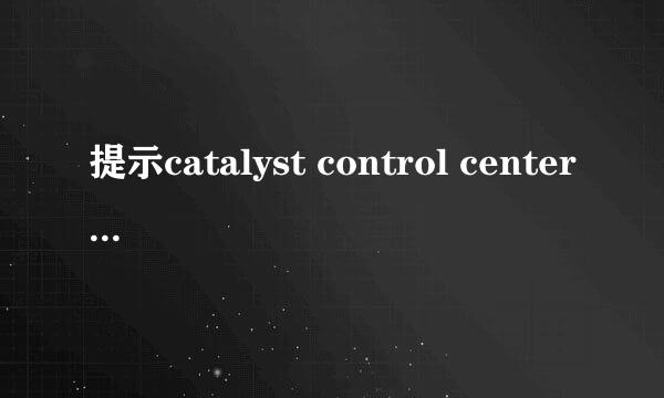 提示catalyst control center已停止工作怎么办