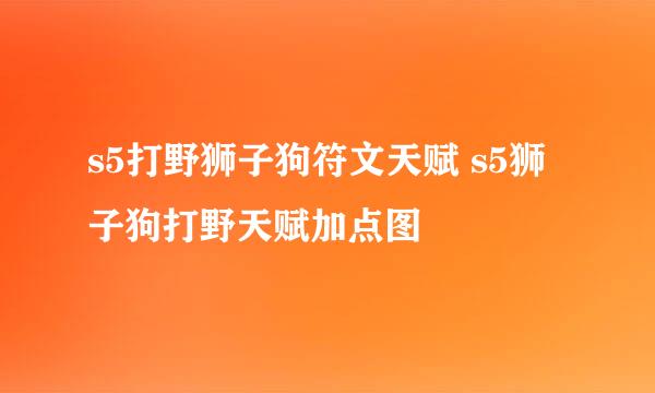 s5打野狮子狗符文天赋 s5狮子狗打野天赋加点图