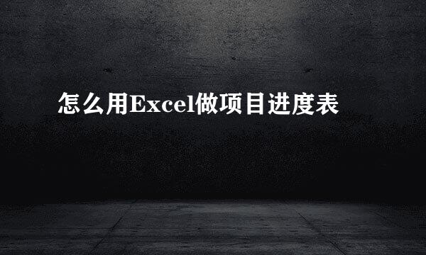 怎么用Excel做项目进度表