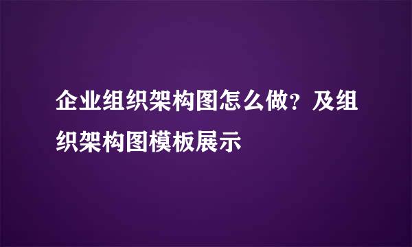 企业组织架构图怎么做？及组织架构图模板展示