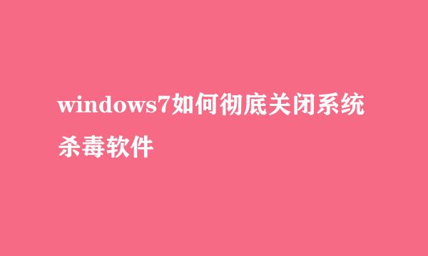 windows7如何彻底关闭系统杀毒软件